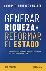 Generar riqueza y reformar el Estado. Reflexiones de economía y política en torno a los retos actuales del Perú